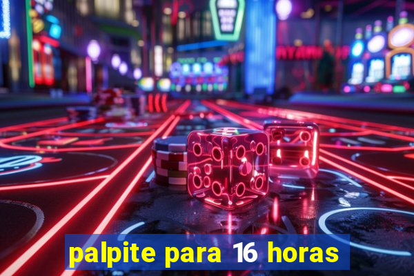 palpite para 16 horas